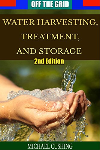 Off The Grid: Water Harvesting, Treatment, and Storage (2nd Edition) (water treatment, preservation, rain water, survivalist, prepper, homesteading, off the grid)