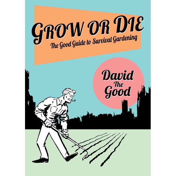 Grow or Die - The Good Guide to Survival Gardening by David the Good