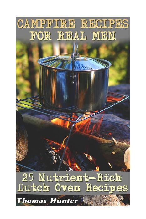 Campfire Recipes For Real Men: 25 Nutrient-Rich Dutch Oven Recipes: (Prepper&